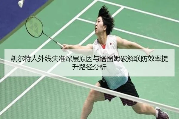 凯尔特人外线失准深层原因与塔图姆破解联防效率提升路径分析